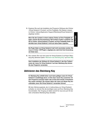 Page 89Virtual Guitarist
Deutsch 89
DEUTSCH
5.Kopieren Sie nach der Installation der Programm-Software den Ordner 
»Virtual Guitarist 2 Content« auf Ihre Festplatte. Die Dateien müssen 
im Ordner »Library/Application Support/Steinberg/Virtual Guitarist 2« 
abgelegt werden.
Wenn Sie den Content in einem anderen Ordner auf Ihrer Festplatte ab-
legen, müssen Sie die Anwendung »Set Content Location« ausführen, die 
Sie im Ordner »Virtual Guitarist 2 Content« auf Ihrer Festplatte finden. An-
dernfalls kann Virtual...