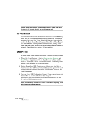 Page 98Virtual Guitarist
98 Deutsch
Auf der Setup-Seite können Sie einstellen, welche Oktave Ihres MIDI-
Keyboards als Remote-Bereich verwendet werden soll.
Der Pitch-Bereich
Der Tastenbereich oberhalb des Remote-Bereichs auf Ihrem MIDI-Key-
board wird als Pitch-Bereich bezeichnet und steuert die Tonhöhe der 
gespielten Parts und Fills. Virtual Guitarist 2 folgt den Noten oder Ak-
korden, die Sie in diesem Bereich spielen. Wenn Sie im Pitch-Bereich 
eine Note mit einer Anschlagstärke über 125 spielen, wird (je...
