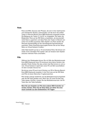 Page 100Virtual Guitarist
100 Deutsch
Parts
Parts sind Riffs, Grooves oder Phrasen, die sich in ihrer rhythmischen 
und melodischen Struktur unterscheiden und die durch die weißen 
Tasten im Remote-Bereich Ihres MIDI-Keyboards angespielt werden. 
Die Belegung der Tasten C1 bis B1 ist vorgegeben. Sie haben die 
Möglichkeit, Parts auf der Riff-Seite zu bearbeiten, als benutzerdefi-
nierte Parts zu speichern und diese Parts den Tasten im Bereich zwi-
schen C2 und B2 zuzuweisen. Beim Spielen von Parts werden die...