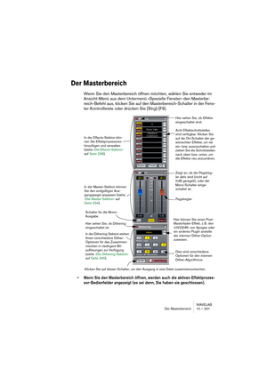 Page 231WAVELAB
Der Masterbereich 10 – 231
Der Masterbereich
Wenn Sie den Masterbereich öffnen möchten, wählen Sie entweder im 
Ansicht-Menü aus dem Untermenü »Spezielle Fenster« den Masterbe-
reich-Befehl aus, klicken Sie auf den Masterbereich-Schalter in der Fens-
ter-Kontrollleiste oder drücken Sie [Strg]-[F9].
• Wenn Sie den Masterbereich öffnen, werden auch die aktiven Effektprozes-
sor-Bedienfelder angezeigt (es sei denn, Sie haben sie geschlossen).
In der Effects-Sektion kön-
nen Sie Effektprozessoren...