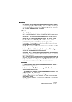 Page 337WAVELAB
Stapel-Dateiumbenennung 14 – 337
Vorgänge
Im Folgenden werden die einzelnen Vorgänge aus den beiden Einblend-
menüs im Vorgang-Bereich beschrieben. Im oberen Einblendmenü legen 
Sie die Kategorie und im unteren den Typ des Vorgangs fest. Es werden 
alle Vorgänge für alle Kategorien aufgeführt.
Entfernen
•Alles – Alle Zeichen des Auswahlbereichs werden entfernt.
Dies ist sinnvoll als Ausgangspunkt, wenn Sie einen ganz neuen Namen erstellen möchten.
•Leerzeichen – Alle Leerzeichen des...