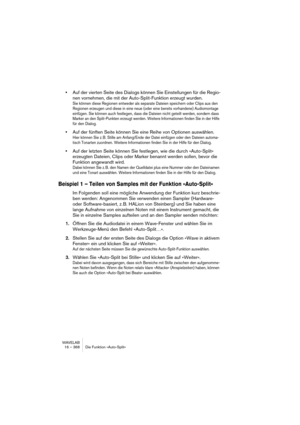 Page 368WAVELAB
16 – 368 Die Funktion »Auto-Split«
•Auf der vierten Seite des Dialogs können Sie Einstellungen für die Regio-
nen vornehmen, die mit der Auto-Split-Funktion erzeugt wurden.
Sie können diese Regionen entweder als separate Dateien speichern oder Clips aus den 
Regionen erzeugen und diese in eine neue (oder eine bereits vorhandene) Audiomontage 
einfügen. Sie können auch festlegen, dass die Dateien nicht geteilt werden, sondern dass 
Marker an den Split-Punkten erzeugt werden. Weitere Informationen...