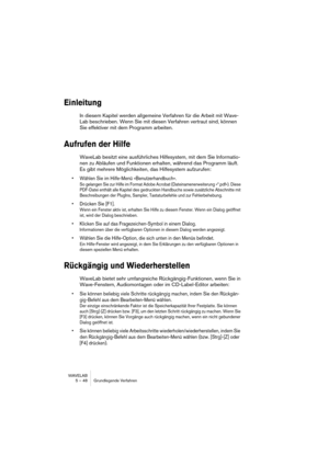 Page 48WAVELAB
5 – 48 Grundlegende Verfahren
Einleitung
In diesem Kapitel werden allgemeine Verfahren für die Arbeit mit Wave-
Lab beschrieben. Wenn Sie mit diesen Verfahren vertraut sind, können 
Sie effektiver mit dem Programm arbeiten.
Aufrufen der Hilfe
WaveLab besitzt eine ausführliches Hilfesystem, mit dem Sie Informatio-
nen zu Abläufen und Funktionen erhalten, während das Programm läuft. 
Es gibt mehrere Möglichkeiten, das Hilfesystem aufzurufen:
• Wählen Sie im Hilfe-Menü »Benutzerhandbuch«.
So...