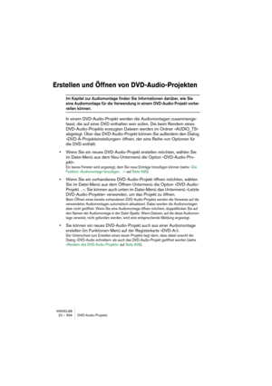 Page 594WAVELAB
20 – 594 DVD-Audio-Projekte
Erstellen und Öffnen von DVD-Audio-Projekten
Im Kapitel zur Audiomontage finden Sie Informationen darüber, wie Sie 
eine Audiomontage für die Verwendung in einem DVD-Audio-Projekt vorbe-
reiten können.
In einem DVD-Audio-Projekt werden die Audiomontagen zusammenge-
fasst, die auf einer DVD enthalten sein sollen. Die beim Rendern eines 
DVD-Audio-Projekts erzeugten Dateien werden im Ordner »AUDIO_TS« 
abgelegt. Über das DVD-Audio-Projekt können Sie außerdem den Dialog...