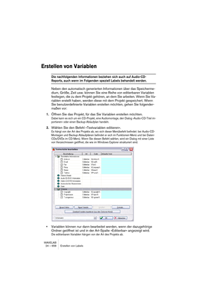 Page 658WAVELAB
24 – 658 Erstellen von Labels
Erstellen von Variablen
Die nachfolgenden Informationen beziehen sich auch auf Audio-CD-
Reports, auch wenn im Folgenden speziell Labels behandelt werden.
Neben den automatisch generierten Informationen über das Speicherme-
dium, Größe, Zeit usw. können Sie eine Reihe von editierbaren Variablen 
festlegen, die zu dem Projekt gehören, an dem Sie arbeiten. Wenn Sie Va-
riablen erstellt haben, werden diese mit dem Projekt gespeichert. Wenn 
Sie benutzerdefinierte...