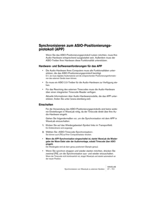 Page 701WAVELAB
Synchronisieren von WaveLab zu externen Geräten 27 – 701
Synchronisieren zum ASIO-Positionierungs-
protokoll (APP)
Wenn Sie das ASIO-Positionierungsprotokoll nutzen möchten, muss Ihre 
Audio-Hardware entsprechend ausgestattet sein. Außerdem muss der 
ASIO-Treiber Ihrer Hardware diese Funktionalität unterstützen.
Hardware- und Softwareanforderungen für das APP
•Die Audio-Hardware Ihres Computers muss alle Funktionalitäten unter-
stützen, die das ASIO-Positionierungsprotokoll benötigt.
D. h. sie...