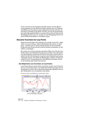 Page 718WAVELAB
28 – 718 Arbeiten mit Samplern und Erzeugen von Loops
Immer wenn Sie auf den Ausführen-Schalter klicken, wird die Berech-
nung ausgehend von den Wellenformdaten gestartet, die zum Zeitpunkt 
des Öffnens des Crossfade-Loopers gültig waren (da Sie sicherlich ver-
schiedene Crossfades ausprobieren möchten, ohne die Ausgangswellen-
form jedes Mal wiederherstellen zu müssen). Dies wirkt sich auch auf die 
Rückgängig-Funktion aus, d. h. es gibt nur einen Rückgängig-Schritt und 
keinen...