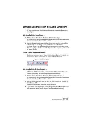 Page 733WAVELAB
Audio-Datenbanken 29 – 733
Einfügen von Dateien in die Audio-Datenbank
Es gibt verschiedene Möglichkeiten, Dateien in eine Audio-Datenbank 
einzufügen:
Mit dem Befehl »Hinzufügen…«
1.Wählen Sie im Datenbank-Menü den Befehl »Hinzufügen…«.
Sie können auch mit der rechten Maustaste in die Speicherort-Fensterfläche klicken und im 
Kontextmenü den Befehl »Ordner finden…« wählen.
2.Wählen Sie alle Dateien aus, die Sie öffnen möchten (ggf. mit der [Um-
schalttaste] und der [Strg]-Taste) und klicken Sie...