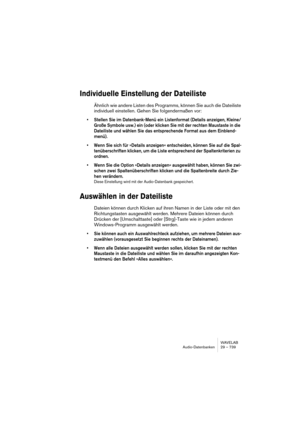 Page 739WAVELAB
Audio-Datenbanken 29 – 739
Individuelle Einstellung der Dateiliste
Ähnlich wie andere Listen des Programms, können Sie auch die Dateiliste 
individuell einstellen. Gehen Sie folgendermaßen vor:
• Stellen Sie im Datenbank-Menü ein Listenformat (Details anzeigen, Kleine/
Große Symbole usw.) ein (oder klicken Sie mit der rechten Maustaste in die 
Dateiliste und wählen Sie das entsprechende Format aus dem Einblend-
menü).
• Wenn Sie sich für »Details anzeigen« entscheiden, können Sie auf die Spal-...