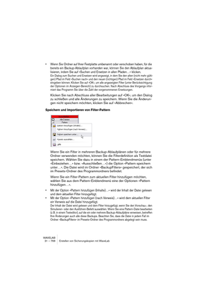 Page 768WAVELAB
31 – 768 Erstellen von Sicherungskopien mit WaveLab
• Wenn Sie Ordner auf Ihrer Festplatte umbenannt oder verschoben haben, für die 
bereits ein Backup-Ablaufplan vorhanden war, können Sie den Ablaufplan aktua-
lisieren, indem Sie auf »Suchen und Ersetzen in allen Pfaden…« klicken.
Ein Dialog zum Suchen und Ersetzen wird angezeigt, in dem Sie den alten (nicht mehr gülti-
gen) Pfad im Feld »Suchen nach« und den neuen (richtigen) Pfad im Feld »Ersetzen durch« 
eingeben können. Klicken Sie auf »OK«,...