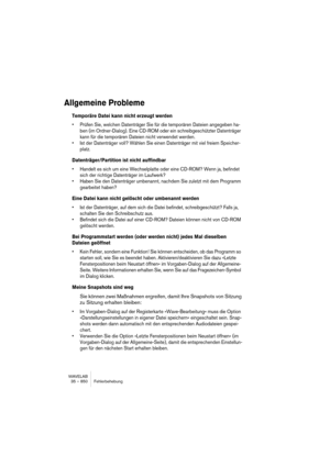 Page 850WAVELAB
35 – 850 Fehlerbehebung
Allgemeine Probleme
Temporäre Datei kann nicht erzeugt werden
• Prüfen Sie, welchen Datenträger Sie für die temporären Dateien angegeben ha-
ben (im Ordner-Dialog). Eine CD-ROM oder ein schreibgeschützter Datenträger 
kann für die temporären Dateien nicht verwendet werden.
• Ist der Datenträger voll? Wählen Sie einen Datenträger mit viel freiem Speicher-
platz.
Datenträger/Partition ist nicht auffindbar
• Handelt es sich um eine Wechselplatte oder eine CD-ROM? Wenn ja,...