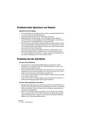 Page 852WAVELAB
35 – 852 Fehlerbehebung
Probleme beim Speichern von Dateien
Speichern ist nicht möglich
• Ist der Datenträger, auf dem Sie speichern möchten, schreibgeschützt? Sie kön-
nen z. B. nicht auf einer CD-ROM speichern.
• Ist genügend Speicherplatz auf dem Datenträger vorhanden?
• Besteht Zugriff auf den Datenträger, auf dem die Datei zuletzt gespeichert 
wurde? Wenn Sie mit Wechselplatten oder CD-ROM arbeiten, achten Sie dar-
auf, dass sich der richtige Datenträger im Laufwerk befindet.
• Versuchen Sie...