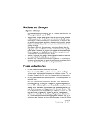 Page 857WAVELAB
Fehlerbehebung 35 – 857
Probleme und Lösungen
Allgemeine Anleitungen
Die folgenden Abschnitte beziehen sich auf Probleme beim Brennen von 
CDs, sie gelten jedoch auch für DVDs.
• Wenn Probleme auftreten, sollten Sie als Erstes die Einrichtung Ihrer Hardware 
und Software überprüfen. Um das Problem zu finden, könnten Sie z. B. eine an-
dere Software zum Beschreiben der CD-R verwenden (z. B. ein Programm, das 
mit dem CD-Brenner geliefert wird). Wenn dies auch nicht funktioniert, liegt das 
Problem...