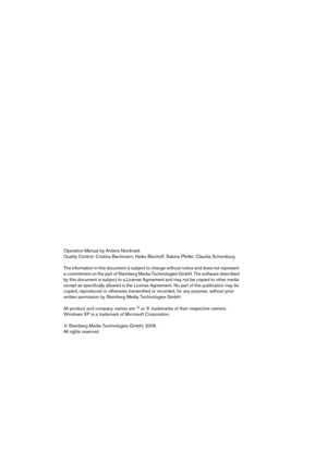 Page 2 
Operation Manual by Anders Nordmark
Quality Control: Cristina Bachmann, Heiko Bischoff, Sabine Pfeifer, Claudia Schomburg
The information in this document is subject to change without notice and does not represent 
a commitment on the part of Steinberg Media Technologies GmbH. The software described 
by this document is subject to a License Agreement and may not be copied to other media 
except as specifically allowed in the License Agreement. No part of this publication may be 
copied, reproduced or...