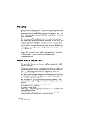 Page 12 
WAVELAB
1 – 12 Introduction
 
Welcome!
 
Congratulations on your choice of WaveLab! Ever since its early versions 
WaveLab has enjoyed a high reputation among professional and semi-
professional users. WaveLab is the audio editor of choice, not only in top-
of-the-line mastering and restoration facilities, but also for any serious en-
gineer or musician. 
This new version of WaveLab continues in the tradition of introducing 
new powerful and exciting features while maintaining the ease of use and...