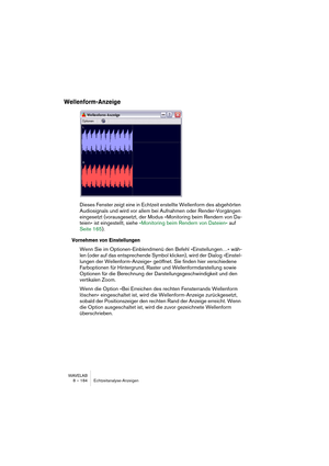 Page 184WAVELAB
9 – 184 Off-line processing
Dynamics
This dialog allows you to tailor the dynamics of the audio, to create effects 
like compression, expansion, limiting and noise gating. Since dynamic 
processing of audio is a big subject, we will not be able to describe all the 
possibilities in this short text. Please study the included presets which im-
plement examples of the above-mentioned functions and experiment with 
the controls to get a feeling for what they do.
The Time Response controls
The...