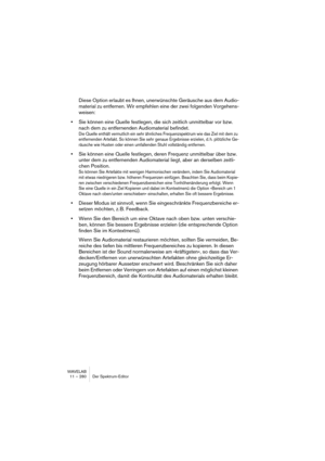 Page 280WAVELAB
12 – 280 Batch processing
Note that this also works with documents in open Basic Audio CDs and Au-
dio Montages. This way you can add and batch process all files that “belong” 
to a Basic Audio CD or an Audio Montage.
Open documents are represented by blue and white miniature window 
icons.
You cannot process files that have never been saved (“Untitled” files). How-
ever, you can process files that have previously been saved, but are now 
open for editing.
Adding one or more files via a dialog...