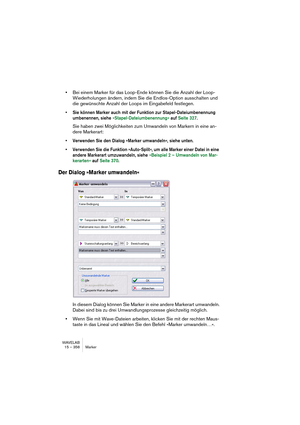 Page 358WAVELAB
17 – 358 Preparing a Basic Audio CD
Working with CD markers
You edit and add CD markers using any of the following methods:
•By adjusting positions of existing CD markers.
This is done by dragging, as with any marker.
•By converting existing “Generic” or “Temporary” markers into CD type 
markers.
This is done by right-clicking on a marker and selecting “Edit marker”.
The “Edit Marker” dialog
•By adding markers on the fly, and then converting them into CD 
markers.
• You can also use the “Convert...