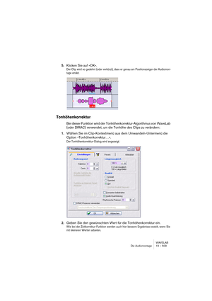 Page 509WAVELAB
The Audio Montage 19 – 509
Which configuration you should select depends on a number of factors:
•The number of outputs available on your audio card.
If you only have 4 outputs on your card, you can only use surround formats with 4 or less 
channels.
•Whether or not you intend to mix the Montage to a surround format.
If not, select normal stereo operation or 8 channel mode which is non-surround oriented, 
see “About the 8 channel mode” on page 520.
•The intended use of the final surround mix.
For...