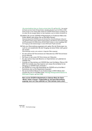 Page 574WAVELAB
21 – 574 Burning an audio CD
Writing a CD
Once you have set up the basic audio CD or Montage, we suggest the 
following work order for burning the CD. These steps are not mandatory 
though, just a recommendation.
Please observe the precautions indicated in the Troubleshooting chapter in 
the online documentation before writing your first CD!
1.Listen through the CD once more, from the basic audio CD window or 
from the Montage, to check that all starts, ends and transitions are OK.
2.Select Check...