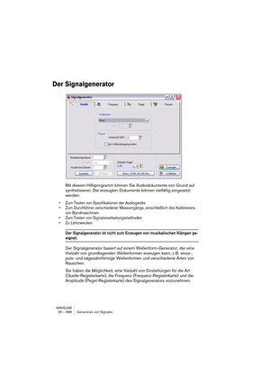 Page 688WAVELAB
29 – 688 Audio Databases
For example it might have to…
• have a name containing the text “piano”
• be in stereo
• be smaller than one megabyte.
You can of course set up any of the tabs so that all files meet the criteria 
in this particular tab. For example you can add files based only on their 
naming or only on their format.
4.If at some point you need to reset the settings in all three tabs to default 
values, click Reset.
5.Once all the criteria are set up, click Scan to actually search the...