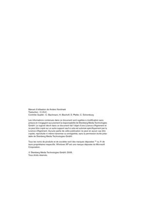 Page 2 
Manuel d’utilisation de Anders Nordmark
Traduction : C.I.N.C.
Contrôle Qualité : C. Bachmann, H. Bischoff, S. Pfeifer, C. Schomburg
Les informations contenues dans ce document sont sujettes à modification sans 
préavis et n’engagent aucunement la responsabilité de Steinberg Media Technologies 
GmbH. Le logiciel décrit dans ce document fait l’objet d’une Licence d’Agrément et 
ne peut être copié sur un autre support sauf si cela est autorisé spécifiquement par la 
Licence d’Agrément. Aucune partie de...