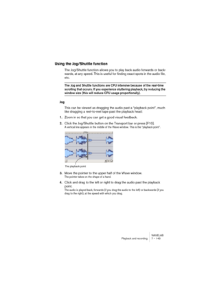 Page 143WAVELAB
Lecture et Enregistrement 7 – 143
Lecture en boucle
À partir du moment où vous choisissez le mode “Lecture en boucle”, si 
vous sélectionnez une partie de la forme d’onde, elle sera répétée indéfi-
niment (tant que vous ne demandez pas une lecture depuis un point au 
delà de la sélection).
Si rien n’est sélectionné, WaveLab lira en boucle la forme d’onde entière.
• Pour plus de détails sur les options du menu Point de Stop/Boucle, utilisez 
l’option Aide en bas du menu.
À propos des mises à jour...