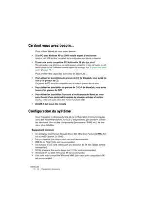 Page 16 
WAVELAB
2 – 16 Équipement nécessaire
 
Ce dont vous avez besoin…
 
Pour utiliser WaveLab vous aurez besoin :
 
• D’un PC avec Windows XP ou 2000 installé et prêt à fonctionner.
 
Ayant un port USB de libre. Les détails de la configuration sont décrits ci-dessous.
 
• D’une carte audio compatible PC Multimedia, 16 bits (ou plus).
 
Par carte audio, nous entendons une carte pouvant enregistrer et relire de l’audio, en utili-
sant le disque dur de l’ordinateur comme support de stockage. Voir “À propos des...