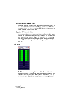 Page 170WAVELAB
8 – 170 Analyseurs et VU-mètres
Réglage de l’analyseur de niveau et de panoramique
Vous pouvez personnaliser à volonté le comportement, l’échelle et la cou-
leur des indicateurs, et sauver cinq jeux de réglages personnalisés de 
paramètres, instantanément accessibles par la suite sous forme de pré-
sélections. Procédez comme ceci :
1.Dans le menu local Options, sélectionnez “Réglages…” (ou cliquez sur 
l’icône Outils).
Le dialogue des Réglages de l’analyseur niveau/panoramique apparaît.
2.Réglez...