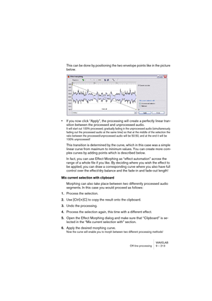 Page 213WAVELAB
Traitement off-line 9 – 213
Détection de la hauteur
WaveLab peut analyser une sélection audio puis détecte sa hauteur. Cli-
quez sur “Trouver la hauteur de la sélection audio” pour effectuer la dé-
tection. La hauteur détectée s’affiche sous le bouton. 
Vous avez aussi la possibilité de calculer automatiquement le change-
ment de hauteur requis, basé sur la hauteur détectée et la hauteur spéci-
fiée dans le champ de valeur sous le bouton “En fonction de la hauteur 
courante, etc.”. Lorsque vous...