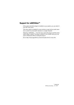 Page 215WAVELAB
Traitement off-line 9 – 215
Quantification de la hauteur
Cette fonction de traitement sert à détecter et à corriger automatique-
ment la hauteur (intonation) d’un fichier audio. Le signal d’entrée est 
quantifié à des notes discrètes.
La quantification de la hauteur aura les meilleurs résultats avec des fi-
chiers ayant une seule fréquence fondamentale, comme une voix ou des 
instruments séparés. Les options suivantes sont disponibles :
•Fréquence de référence : Détermine la fréquence de...