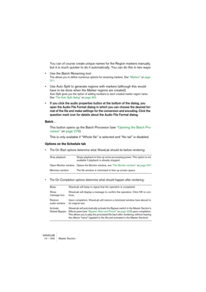 Page 242WAVELAB
10 – 242 Section Maître
Qu’est-ce que le Dithering ?
Le Dithering est un traitement permettant de réduire les erreurs de quan-
tification survenant lors d’enregistrements numériques. Dans le cas de 
WaveLab, le Dithering s’applique lors de la réduction du nombre de bits 
d’un enregistrement : par exemple, lorsque vous passez de 24 en 16 bits, 
ou lors de traitements audio.
La théorie justifiant le Dithering est que lors des passages de faible niveau, 
seuls quelques bits sont utilisés pour coder...