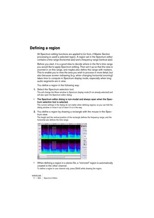 Page 260WAVELAB
10 – 260 Section Maître
Les options suivantes sont disponibles:
L’affichage Performance
L’affichage Performance reflète la puissance de calcul actuellement utilisée.
• Les lignes jaunes font référence à la puissance utilisée par la Section Maître, que 
ce soit pour lire des fichiers audio depuis le disque ou le plug-in “Audio Input”. 
Notez que ces valeurs constituent une approximation.
• Les lignes violettes indiquent la puissance de calcul consommée pour tous les ef-
fets fonctionnant dans la...