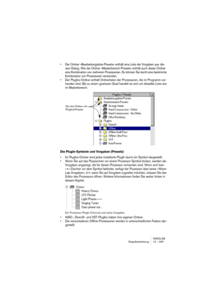 Page 305WAVELAB
Traitement par lots 12 – 305
Utiliser les Variables de Chemin d’accès
Si vous avez besoin d’options plus avancées, comme par exemple si vous 
désirez stocker différents lots dans différents dossiers, vous devez utiliser 
les Variables de Chemin d’accès, qui se trouvent dans le menu local situé 
à droite de l’icône de dossier.
Les variables sont des chaînes de texte situées entre crochets (par exem-
ple, ) apparaissant sur la ligne Dossier de desti-
nation. Vous pouvez entrer ces variables...