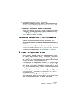 Page 33WAVELAB
Installation et configuration 3 – 33
4.Déroulez le menu local Unité dans la section SCSI.
L’échantillonneur doit être listé ici. Si ce n’est pas le cas, c’est que votre installation n’est 
pas correcte, ou que le modèle de l’échantillonneur ne peut pas communiquer via SCSI 
avec un ordinateur fonctionnant sous Windows.
Vérification de la communication MIDI avec l’échantillonneur
Ceci se fait lorsque vous commencez à l’utiliser pour des transferts audio, 
et implique un certain nombre d’étapes...