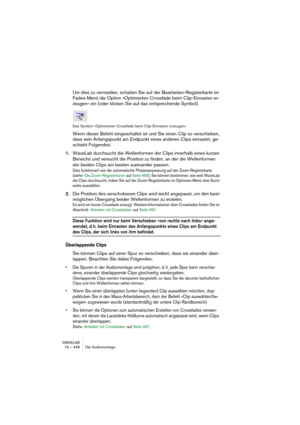 Page 448WAVELAB
19 – 448 Le Montage Audio
Supprimer des clips
Il existe deux façons de supprimer des clips :
•Cliquer avec le bouton droit de la souris sur le clip afin de faire apparaître 
le menu contextuel du clip, puis sélectionner “Supprimer le clip”.
•Le sélectionner puis appuyer sur [Suppr].
À la place de [Suppr], vous pouvez aussi appuyer sur la touche [Arrière] ou sélectionner Ef-
facer dans le menu principal Edition.
Vérifiez bien qu’aucune région n’est sélectionnée avant de supprimer – sinon, 
ce...