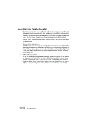 Page 548WAVELAB
19 – 548 Le Montage Audio
À propos de l’option “Importer un fichier audio Surround” 
Cette option permet d’importer des fichiers multicanaux entrelacés au for-
mat 5.1. Voici comment ça marche :
1.Ouvrez la vue Editer : menu Mode et sélectionnez la configuration 
“6 canaux”.
2.Placez le curseur à l’endroit où vous voulez que les fichiers importés 
soient insérés et faites un clic droit dans une zone vide d’une piste audio 
afin d’ouvrir le menu contextuel d’insertion.
3.Sélectionnez “Importer...