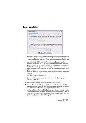 Page 681WAVELAB
Synchroniser WaveLab à des appareils externes 27 – 681
Il est intéressant de noter qu’en utilisant un système ne supportant pas 
word clock vous pouvez synchroniser WaveLab à un autre appareil pendant 
une durée réduite. Cette durée dépend d’un certain nombre de facteurs, 
comme par exemple la régularité générale de défilement du magnétophone 
(un ADAT maître est beaucoup plus stable qu’un magnétophone analogi-
que, par exemple) ou la durée des fichiers audio lus par  WaveLab, etc.
Veuillez aussi...