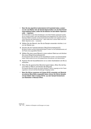 Page 712WAVELAB
28 – 712 Usage des échantillonneurs et création de boucles
Travailler avec des présélections
Comme sur les processeurs d’effets, vous pouvez créer des présélec-
tions pour les réglages apparaissant dans le dialogue, afin de pouvoir les 
rappeler rapidement. Voir “Présélections” à la page 66 pour plus de dé-
tails. Cette possibilité s’avère extrêmement pratique lorsque, par exemple, 
vous devez traiter un certain nombre de fichiers assez similaires, création 
d’un multiéchantillon par exemple...