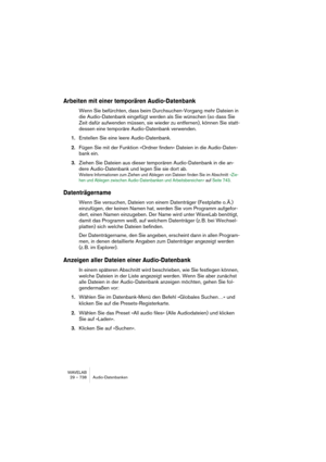 Page 738WAVELAB
29 – 738 Bases de données audio
Filtrage de la liste
La fonction Filtre vous permet de préciser certains critères de façon à ce 
que la liste n’affiche toujours que les fichiers respectant ces critères. Par 
exemple, vous désirez que la liste ne fasse apparaître que les fichiers sté-
réo, quelle que soit la catégorie ou le dossier sur lequel vous cliquez.
Le filtre est commun à toutes les bases de données audio ouvertes.
Pour configurer un Filtre, procédez comme ceci :
1.Sélectionnez “Filtre...