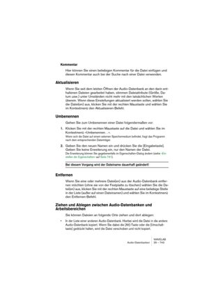 Page 743WAVELAB
Espaces de travail 30 – 743
Créer et ouvrir des espaces de travail
Lorsque vous ouvrez un espace de travail ou que vous en créez un nouveau, 
tous les fichiers ouverts sont fermés.
Créer un espace de travail vide
Il y a deux manières de créer un nouvel espace de travail vide :
•Déroulez le menu Fichier, sélectionnez Nouveau, et dans le menu qui 
apparaît, sélectionnez “Espace de travail”, ou…
•Cliquez sur l’icône Nouveau dans la barre de contrôle et sélectionnez 
“Espace de travail” dans le menu...