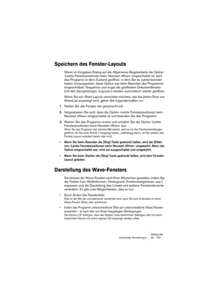 Page 781WAVELAB
Personnaliser 32 – 781
Utiliser les agencements de fenêtres
Les agencements de fenêtres servent à créer divers “plans de travail” 
adaptés à des situations différentes. Les options suivantes sont sauve-
gardées dans les agencements de fenêtres :
• La taille, l’emplacement, la réduction ou agrandissement des fenêtres de docu-
ments. Elles n’incluent pas le contenu lui-même de la fenêtre, simplement les pro-
priétés des “cadres” de la fenêtre. Par exemple, si une fenêtre de base de données 
est...