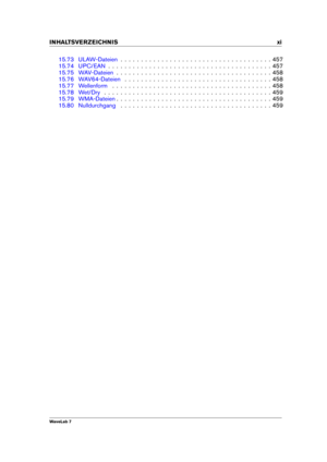 Page 13INHALTSVERZEICHNIS xi
15.73 ULAW-Dateien . . . . . . . . . . . . . . . . . . . . . . . . . . . . . . . . . . . . . 457
15.74 UPC/EAN . . . . . . . . . . . . . . . . . . . . . . . . . . . . . . . . . . . . . . . . 457
15.75 WAV-Dateien . . . . . . . . . . . . . . . . . . . . . . . . . . . . . . . . . . . . . . 458
15.76 WAV64-Dateien . . . . . . . . . . . . . . . . . . . . . . . . . . . . . . . . . . . . 458
15.77 Wellenform . . . . . . . . . . . . . . . . . . . . . . . . . . . . . . . . . . . . . . ....