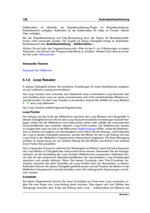 Page 122108 Audiodateibearbeitung
Zeitkorrektur ist ebenfalls als Stapelbearbeitung-PlugIn im Stapelbearbeitung-
Arbeitsbereich verfügbar. Außerdem ist die Zeitkorrektur für Clips im Fenster »Aktiver
Clip« verfügbar.
Bei der Stapelbearbeitung und Clip-Bearbeitung kann die Option für Modulationshüll-
kurven nicht verwendet werden. Der Zugriff auf dieses Dialogfeld erfolgt im Audiodatei-
Arbeitsbereich über Audiobearbeitung >Zeitkorrektur... .
Klicken Sie auf oder das Fragezeichensymbol »Was ist das?«, um...