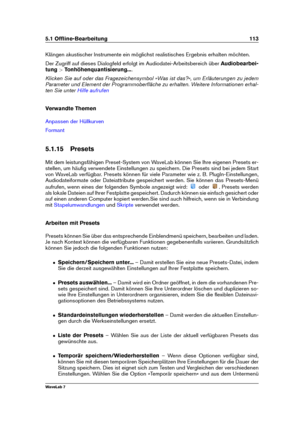 Page 1275.1 Ofﬂine-Bearbeitung 113
Klängen akustischer Instrumente ein möglichst realistisches Ergebnis erhalten möchten.
Der Zugriff auf dieses Dialogfeld erfolgt im Audiodatei-Arbeitsbereich über Audiobearbei-
tung >Tonhöhenquantisierung... .
Klicken Sie auf oder das Fragezeichensymbol »Was ist das?«, um Erläuterungen zu jedem
Parameter und Element der Programmoberﬂäche zu erhalten. Weitere Informationen erhal-
ten Sie unter
Hilfe aufrufen
Verwandte Themen
Anpassen der Hüllkurven
Formant
5.1.15 Presets
Mit dem...