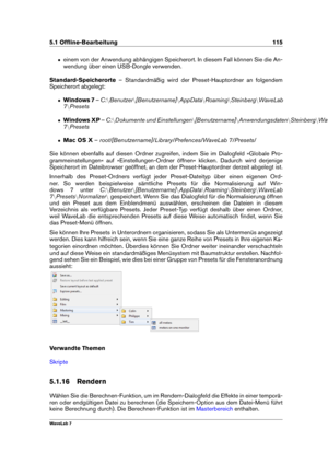 Page 1295.1 Ofﬂine-Bearbeitung 115
ˆ einem von der Anwendung abhängigen Speicherort. In diesem Fall können Sie die An-
wendung über einen USB-Dongle verwenden.
Standard-Speicherorte – Standardmäßig wird der Preset-Hauptordner an folgendem
Speicherort abgelegt:
ˆ Windows 7 –C: nBenutzer n[Benutzername] nAppData nRoaming nSteinberg nWaveLab
7 nPresets
ˆ Windows XP –C: nDokumente und Einstellungen n[Benutzername] nAnwendungsdaten nSteinberg nWaveLab
7 nPresets
ˆ Mac OS X...