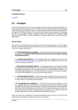 Page 1355.3 Anzeigen 121
Verwandte Themen
Lautstärke
5.3 Anzeigen
WaveLab enthält eine Reihe von Audioanzeigen, die Sie zum Monitoring und Analysieren von
Audio nutzen können.Anzeigen können zum Monitoring von Audio während der Wiedergabe,
dem Rendering, der Aufnahme sowie zur Analyse einer bestimmten Audioauswahl verwen-
det werden. In WaveLab stehen Ihnen sieben verschiedene Audioanzeigen zur Verfügung,
die alle in einem eigenen Fenster angezeigt werden. Der Zugriff auf die Anzeigen erfolgt
über das...