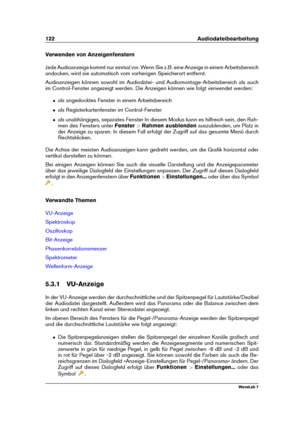 Page 136122 Audiodateibearbeitung
Verwenden von Anzeigenfenstern
Jede Audioanzeige kommt nur einmal vor. Wenn Sie z.B. eine Anzeige in einem Arbeitsbereich
andocken, wird sie automatisch vom vorherigen Speicherort entfernt.
Audioanzeigen können sowohl im Audiodatei- und Audiomontage-Arbeitsbereich als auch
im Control-Fenster angezeigt werden. Die Anzeigen können wie folgt verwendet werden:
ˆ als angedocktes Fenster in einem Arbeitsbereich
ˆ als Registerkartenfenster im Control-Fenster
ˆ als unabhängiges,...