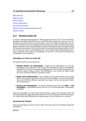 Page 1455.5 Arbeitsbereichsspeziﬁsche Werkzeuge 131
Datei-Browser
Marker-Fenster
Master-Projekt
Fenster »Meta-Daten«
Sample-Eigenschaften
Skript-Fenster (Audiodatei-Arbeitsbereich)
Spektrum-Editor
5.5.1 Einfache Audio-CD
In diesem arbeitsbereichsspeziﬁschen Werkzeugfenster können Sie mit dem Red Book-
Standard kompatible Audio-CDs brennen. Die Audio-CD erstellen Sie, indem Sie aus Au-
diodateien eine Liste mit Titeln zusammenstellen. Jeder Titel enthält eine Referenz zu der ex-
ternen Audiodatei. Sie können...