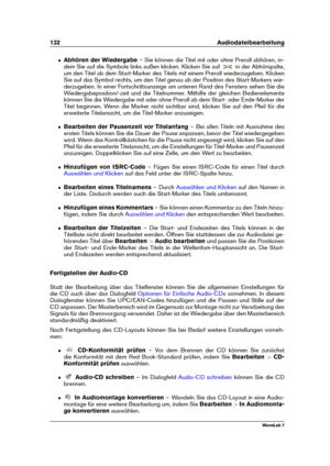 Page 146132 Audiodateibearbeitung
ˆ Abhören der Wiedergabe – Sie können die Titel mit oder ohne Preroll abhören, in-
dem Sie auf die Symbole links außen klicken. Klicken Sie auf
in der Abhörspalte,
um den Titel ab dem Start-Marker des Titels mit einem Preroll wiederzugeben. Klicken
Sie auf das Symbol rechts, um den Titel genau ab der Position des Start-Markers wie-
derzugeben. In einer Fortschrittsanzeige am unteren Rand des Fensters sehen Sie die
Wiedergabeposition/-zeit und die Titelnummer. Mithilfe der...